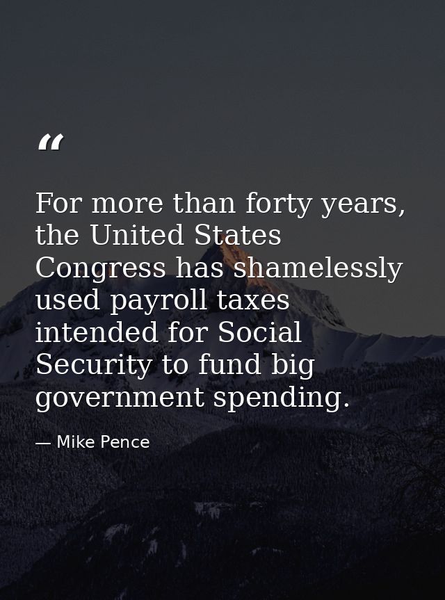 For more than forty years, the United States Congress has shamelessly used payroll taxes intended for Social Security to — Mike Pence
