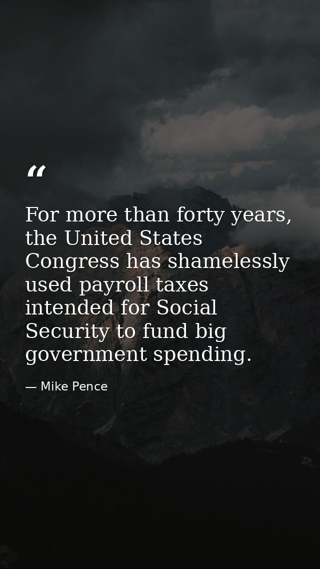 For more than forty years, the United States Congress has shamelessly used payroll taxes intended for Social Security to — Mike Pence