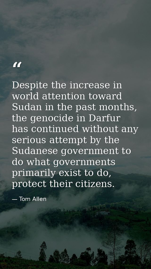 Despite the increase in world attention toward Sudan in the past months, the genocide in Darfur has continued without an — Tom Allen