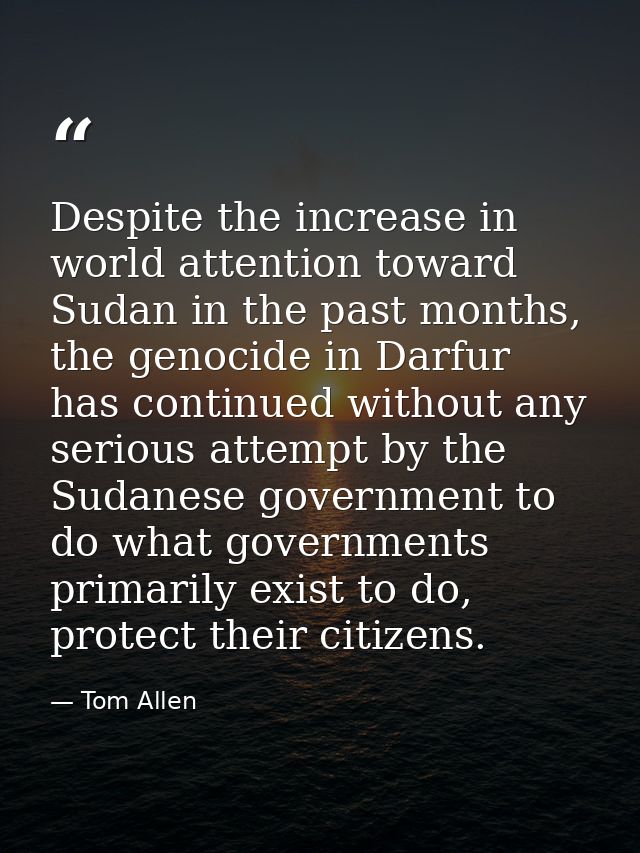 Despite the increase in world attention toward Sudan in the past months, the genocide in Darfur has continued without an — Tom Allen