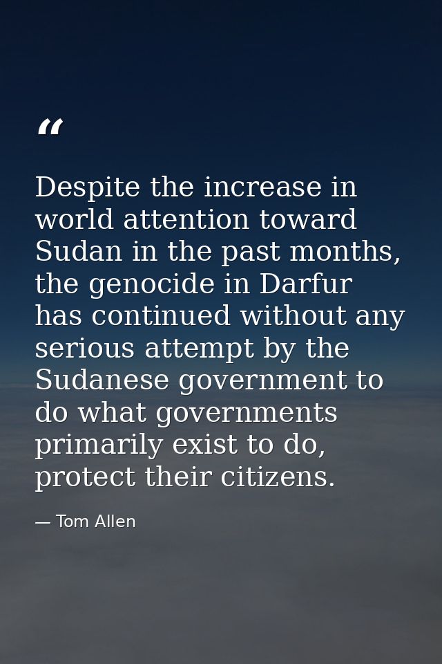 Despite the increase in world attention toward Sudan in the past months, the genocide in Darfur has continued without an — Tom Allen