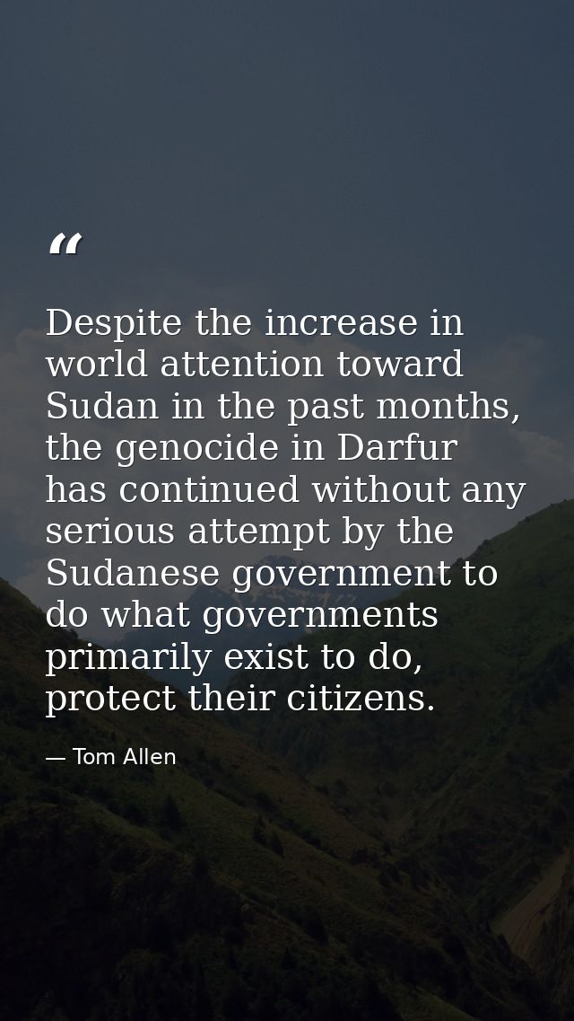 Despite the increase in world attention toward Sudan in the past months, the genocide in Darfur has continued without an — Tom Allen