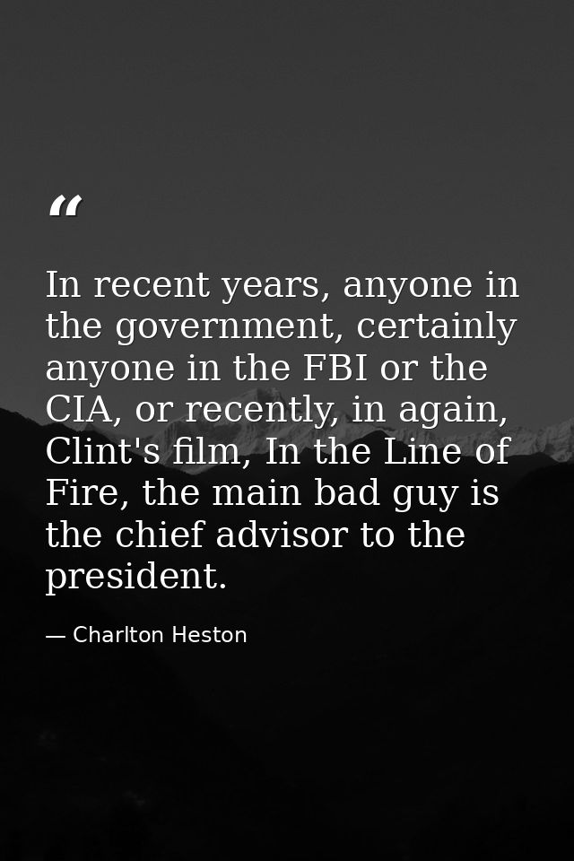 In recent years, anyone in the government, certainly anyone in the FBI or the CIA, or recently, in again, Clint's film,  — Charlton Heston