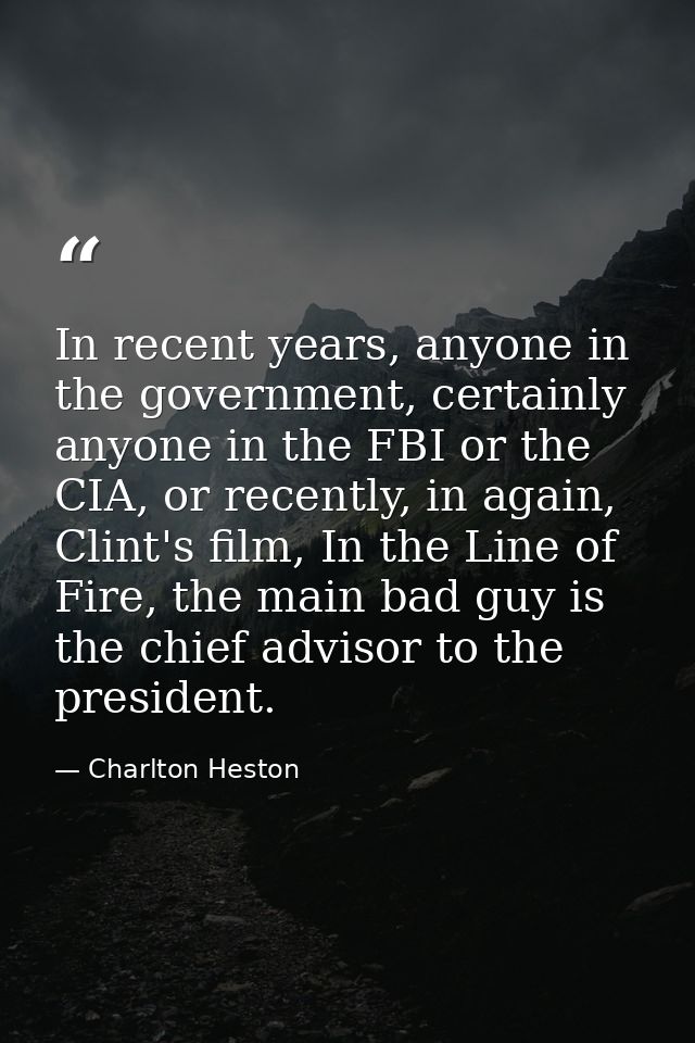 In recent years, anyone in the government, certainly anyone in the FBI or the CIA, or recently, in again, Clint's film,  — Charlton Heston