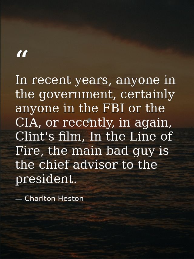 In recent years, anyone in the government, certainly anyone in the FBI or the CIA, or recently, in again, Clint's film,  — Charlton Heston