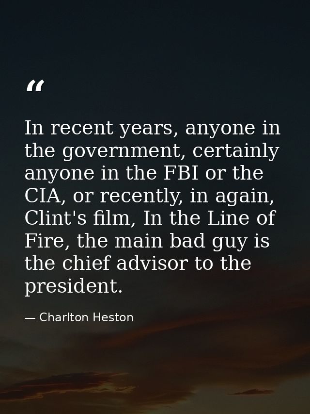 In recent years, anyone in the government, certainly anyone in the FBI or the CIA, or recently, in again, Clint's film,  — Charlton Heston