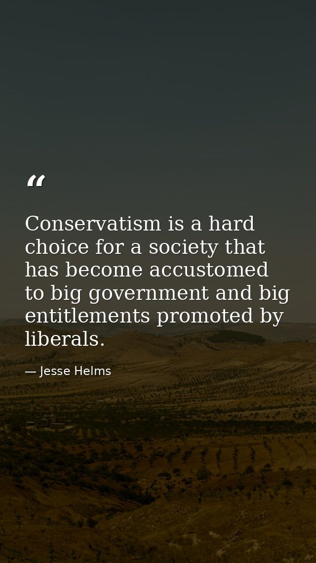 Conservatism is a hard choice for a society that has become accustomed to big government and big entitlements promoted b — Jesse Helms