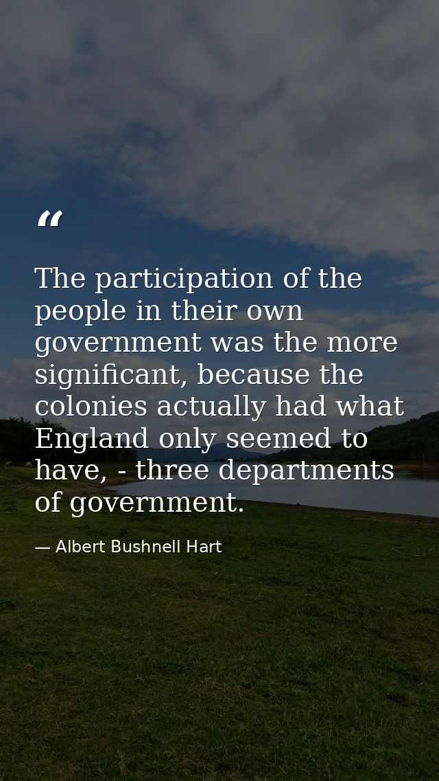 The participation of the people in their own government was the more significant, because the colonies actually had what — Albert Bushnell Hart