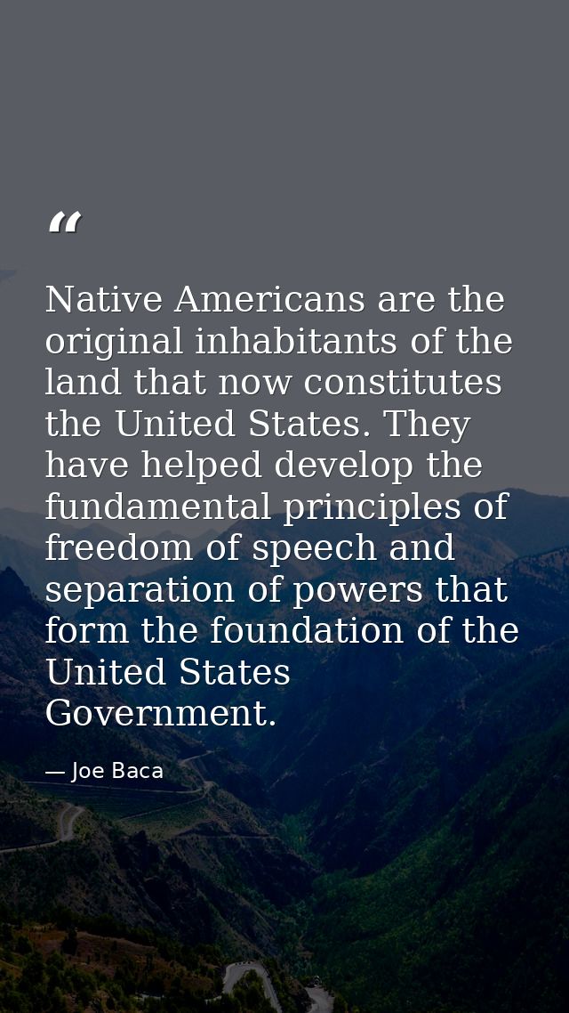Native Americans are the original inhabitants of the land that now constitutes the United States. They have helped devel — Joe Baca