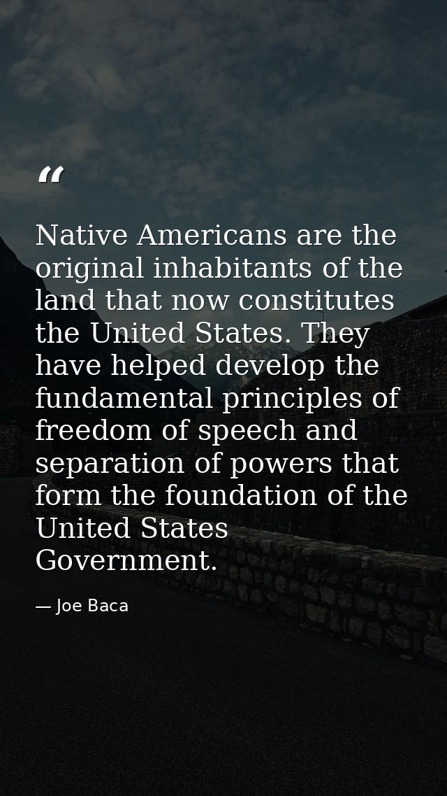 Native Americans are the original inhabitants of the land that now constitutes the United States. They have helped devel — Joe Baca