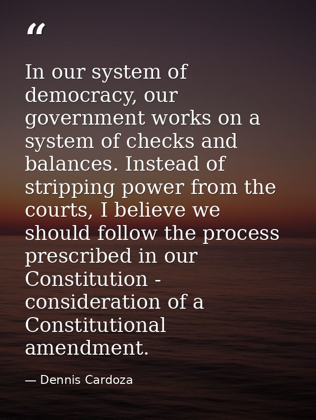 In our system of democracy, our government works on a system of checks and balances. Instead of stripping power from the — Dennis Cardoza