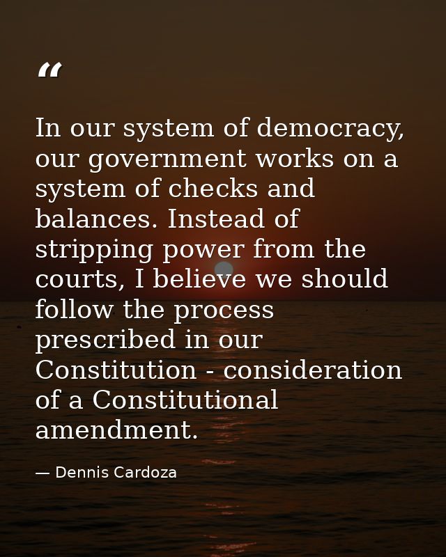 In our system of democracy, our government works on a system of checks and balances. Instead of stripping power from the — Dennis Cardoza