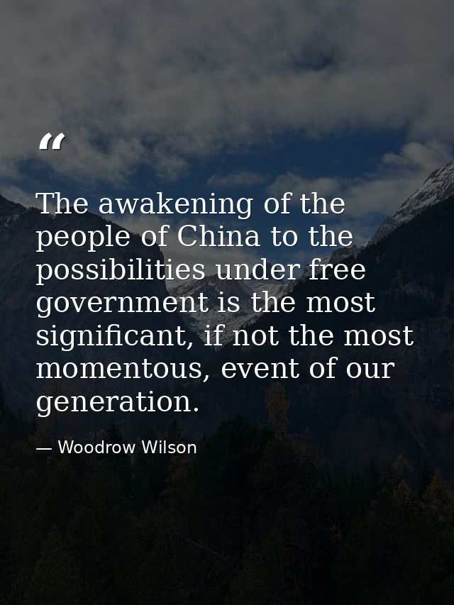 The awakening of the people of China to the possibilities under free government is the most significant, if not the most — Woodrow Wilson