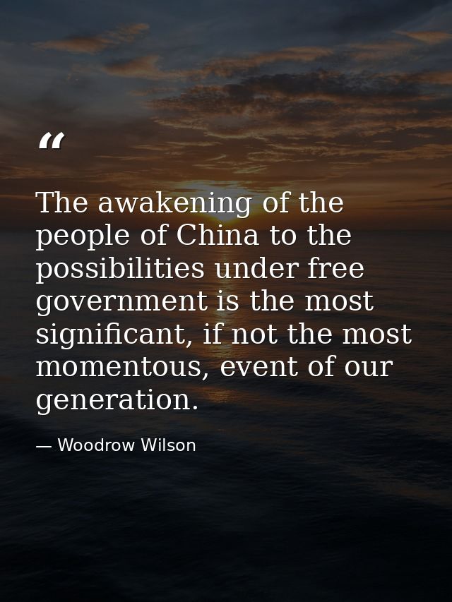The awakening of the people of China to the possibilities under free government is the most significant, if not the most — Woodrow Wilson