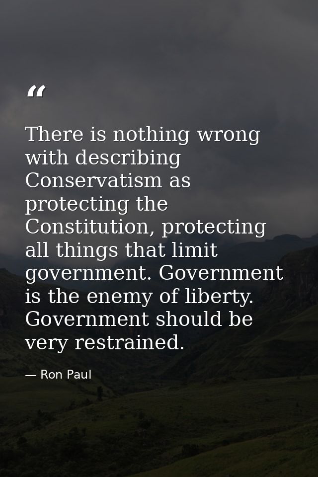 There is nothing wrong with describing Conservatism as protecting the Constitution, protecting all things that limit gov — Ron Paul