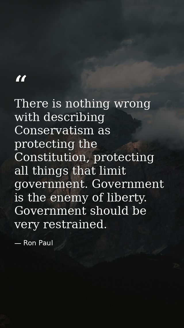 There is nothing wrong with describing Conservatism as protecting the Constitution, protecting all things that limit gov — Ron Paul