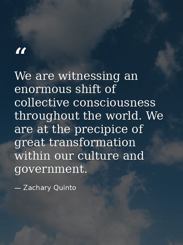 We are witnessing an enormous shift of collective consciousness throughout the world. We are at the precipice of great t — Zachary Quinto