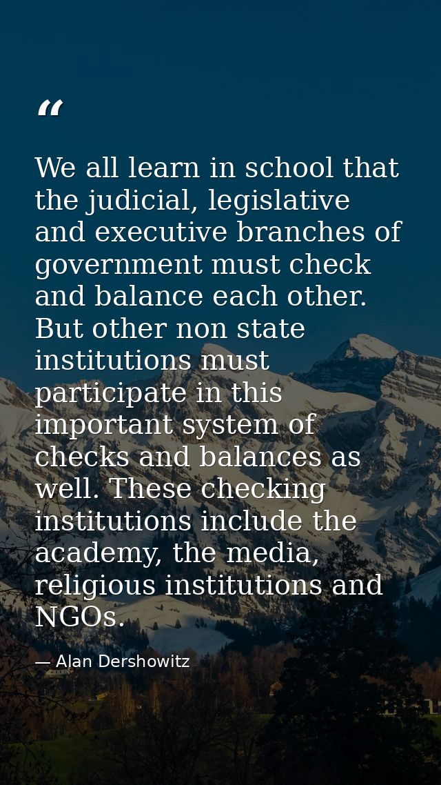 We all learn in school that the judicial, legislative and executive branches of government must check and balance each o — Alan Dershowitz