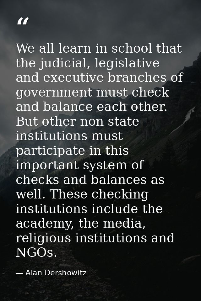 We all learn in school that the judicial, legislative and executive branches of government must check and balance each o — Alan Dershowitz