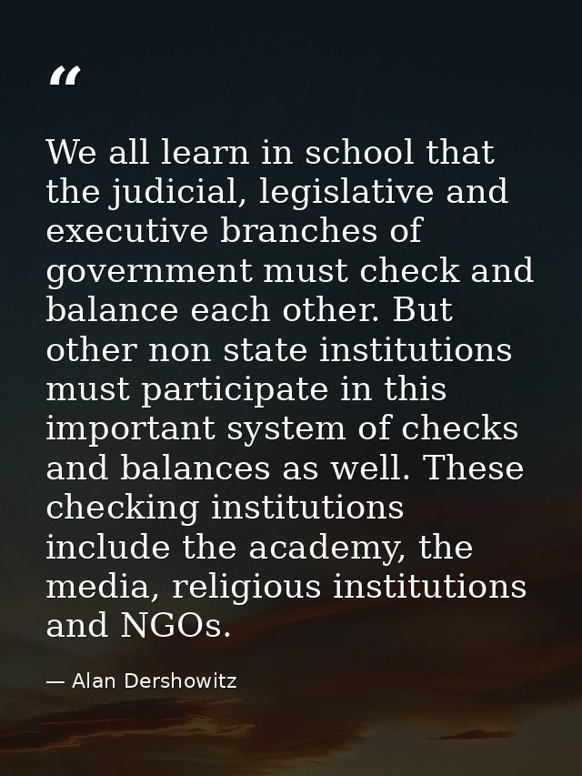 We all learn in school that the judicial, legislative and executive branches of government must check and balance each o — Alan Dershowitz