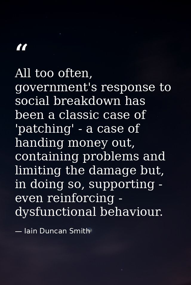 All too often, government's response to social breakdown has been a classic case of 'patching' - a case of handing money — Iain Duncan Smith