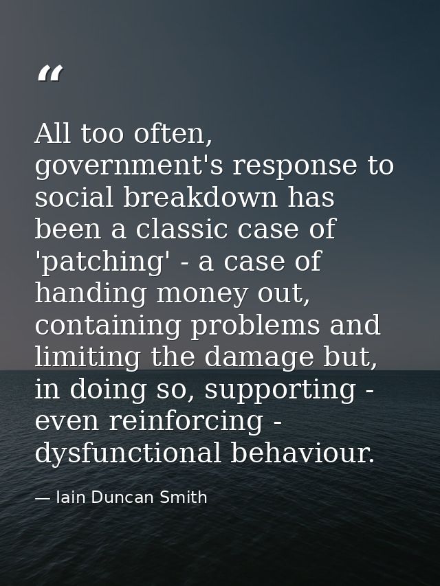 All too often, government's response to social breakdown has been a classic case of 'patching' - a case of handing money — Iain Duncan Smith