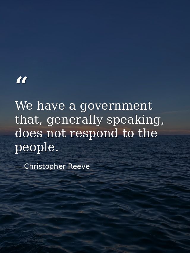 We have a government that, generally speaking, does not respond to the people. — Christopher Reeve