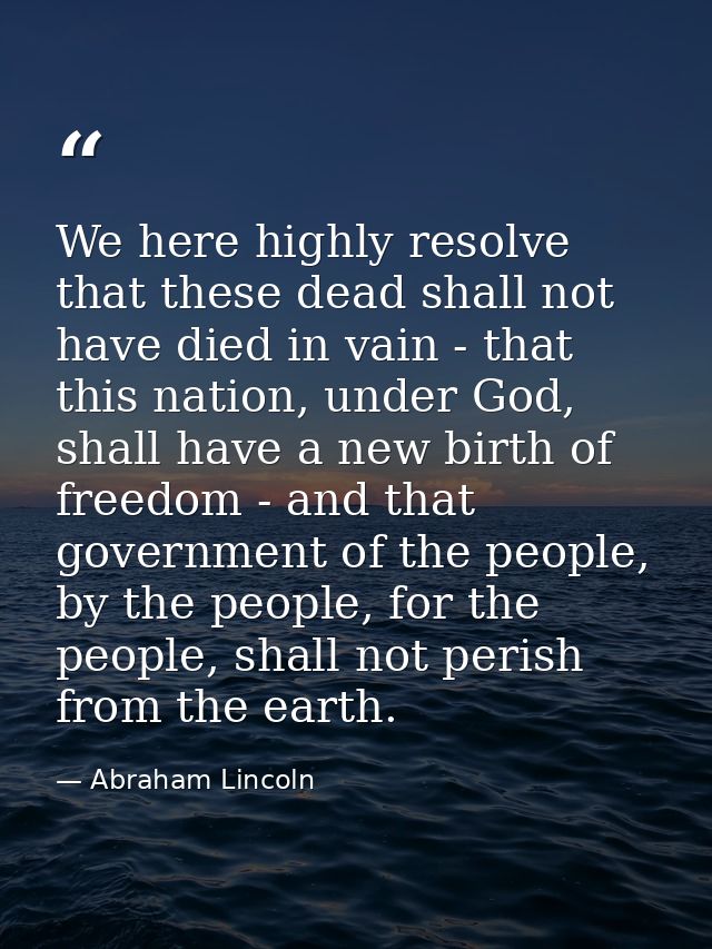 We here highly resolve that these dead shall not have died in vain - that this nation, under God, shall have a new birth — Abraham Lincoln