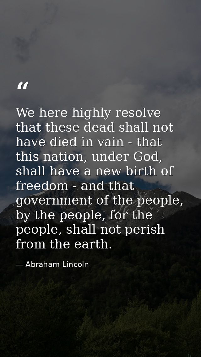 We here highly resolve that these dead shall not have died in vain - that this nation, under God, shall have a new birth — Abraham Lincoln