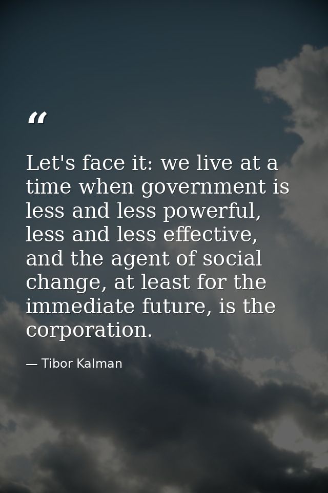 Let's face it: we live at a time when government is less and less powerful, less and less effective, and the agent of so — Tibor Kalman