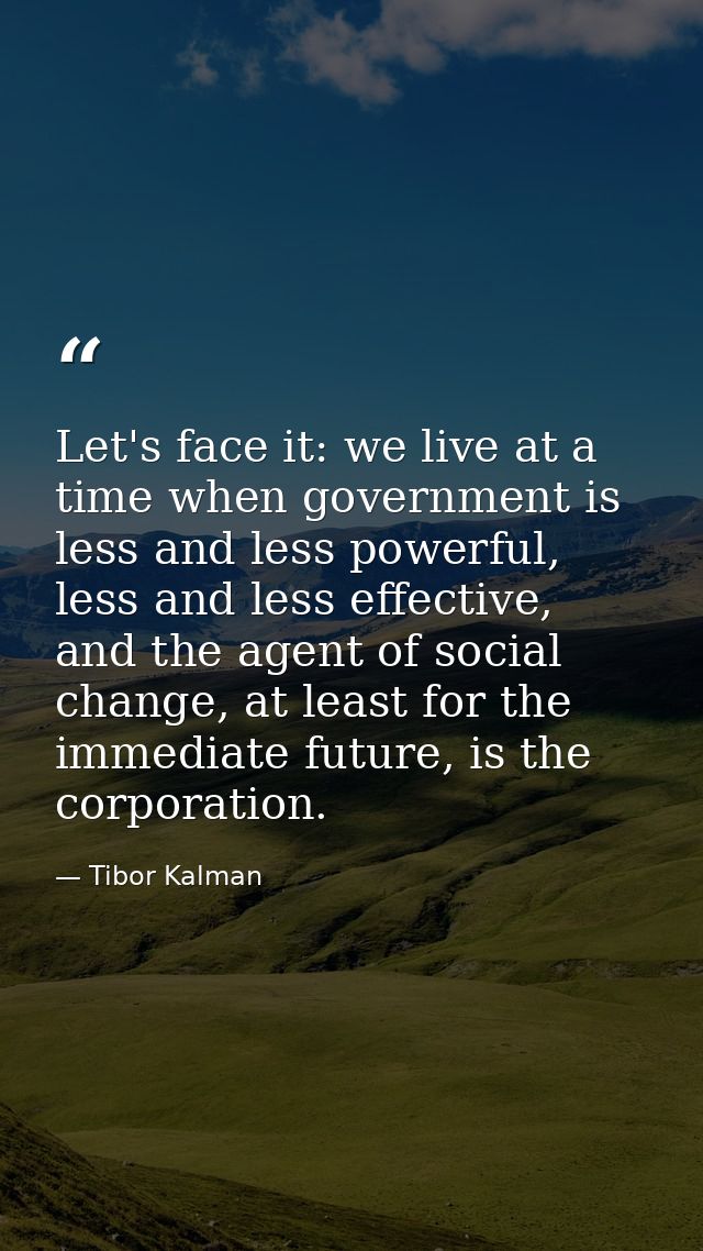 Let's face it: we live at a time when government is less and less powerful, less and less effective, and the agent of so — Tibor Kalman