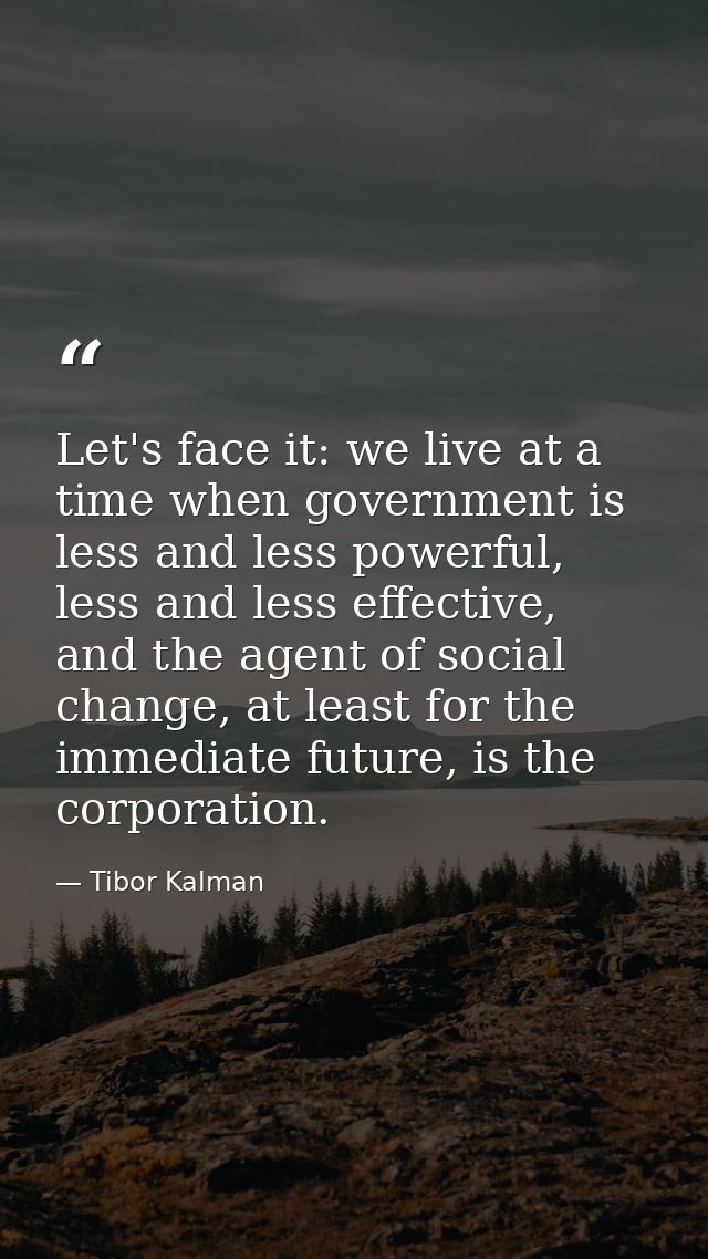 Let's face it: we live at a time when government is less and less powerful, less and less effective, and the agent of so — Tibor Kalman