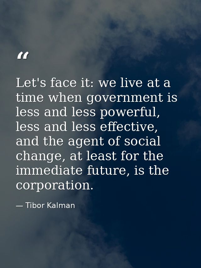 Let's face it: we live at a time when government is less and less powerful, less and less effective, and the agent of so — Tibor Kalman