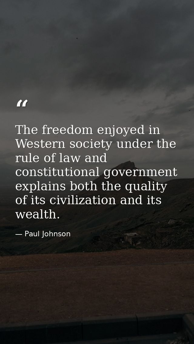 The freedom enjoyed in Western society under the rule of law and constitutional government explains both the quality of  — Paul Johnson