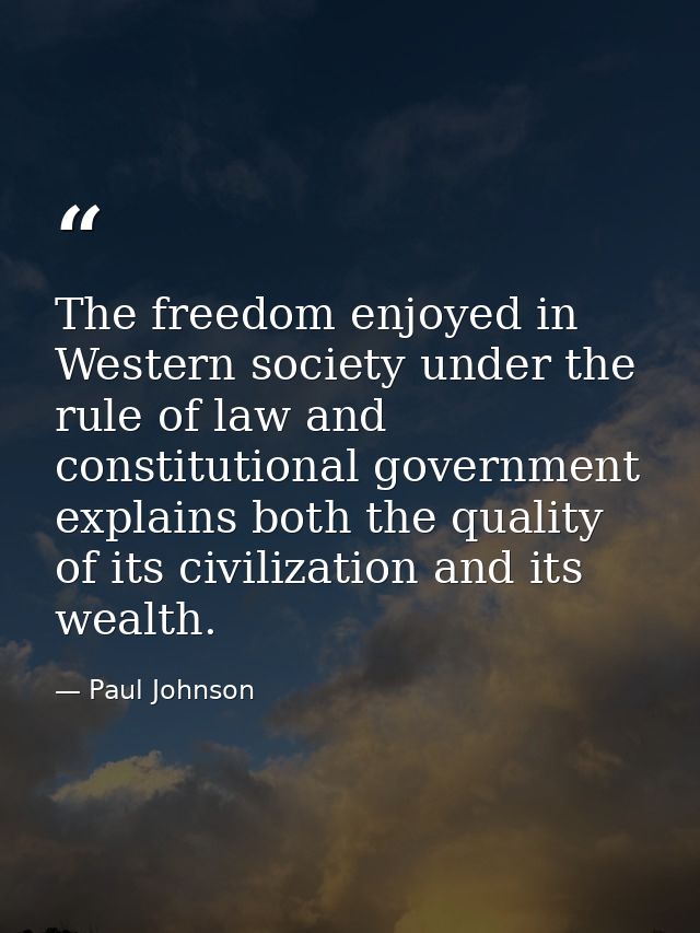 The freedom enjoyed in Western society under the rule of law and constitutional government explains both the quality of  — Paul Johnson