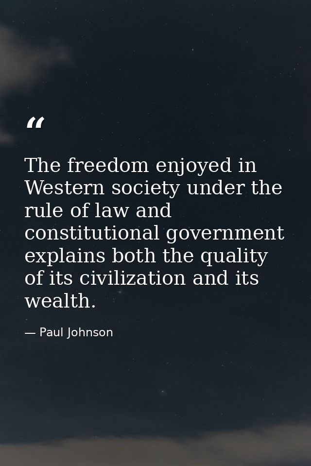 The freedom enjoyed in Western society under the rule of law and constitutional government explains both the quality of  — Paul Johnson