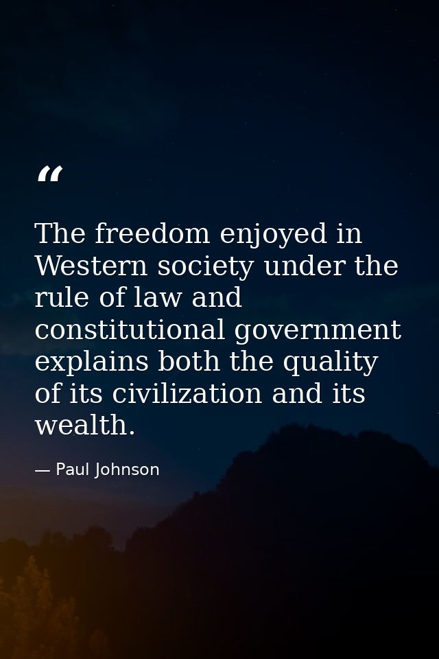 The freedom enjoyed in Western society under the rule of law and constitutional government explains both the quality of  — Paul Johnson