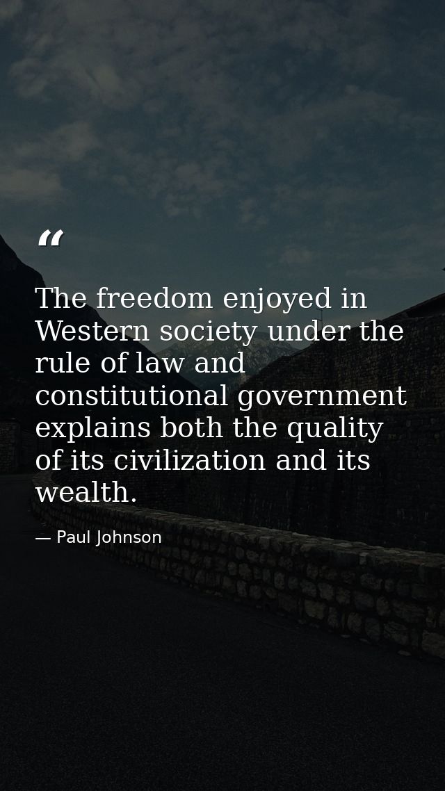 The freedom enjoyed in Western society under the rule of law and constitutional government explains both the quality of  — Paul Johnson