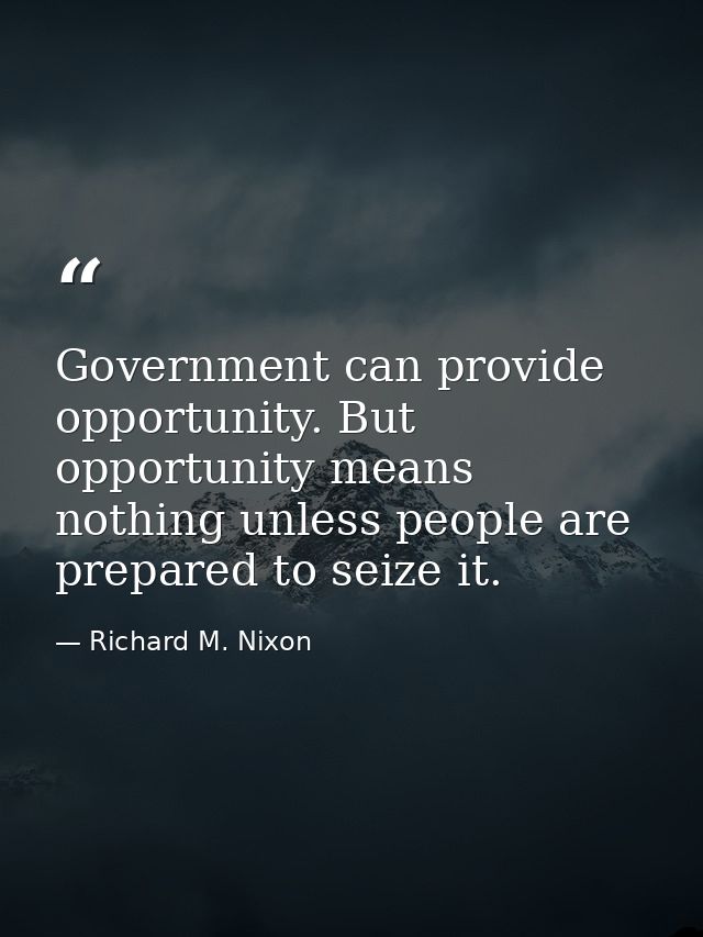 Government can provide opportunity. But opportunity means nothing unless people are prepared to seize it. — Richard M. Nixon