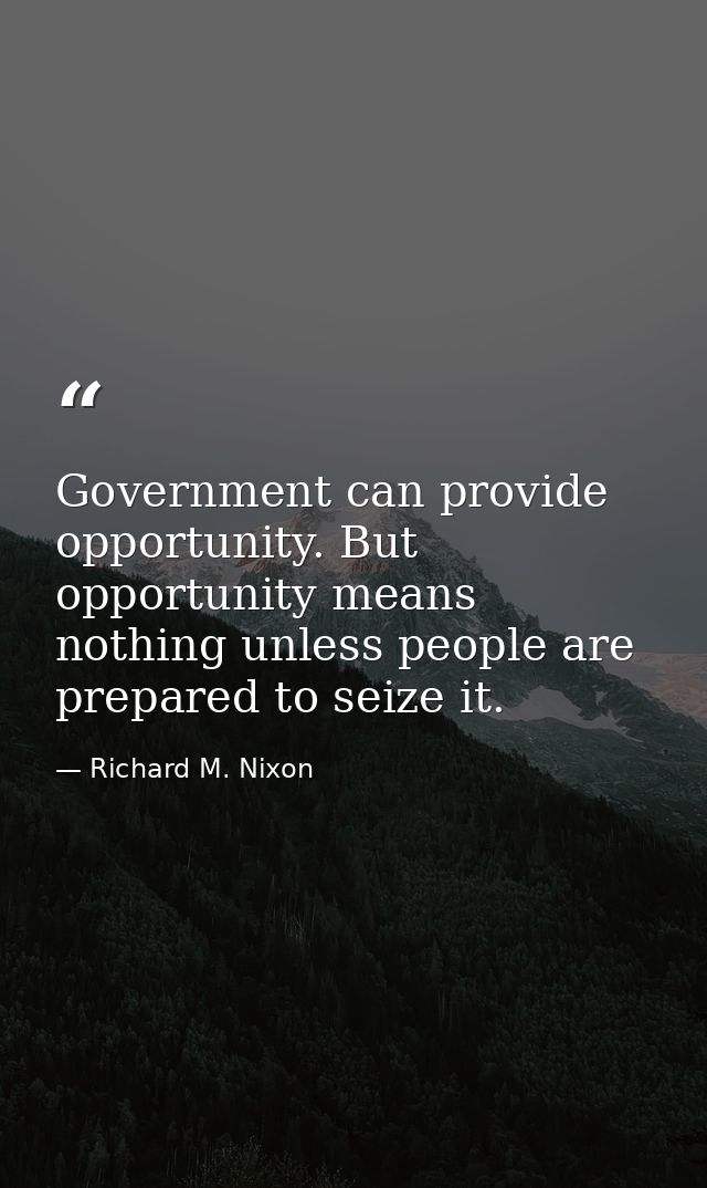 Government can provide opportunity. But opportunity means nothing unless people are prepared to seize it. — Richard M. Nixon