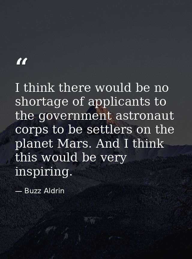 I think there would be no shortage of applicants to the government astronaut corps to be settlers on the planet Mars. An — Buzz Aldrin