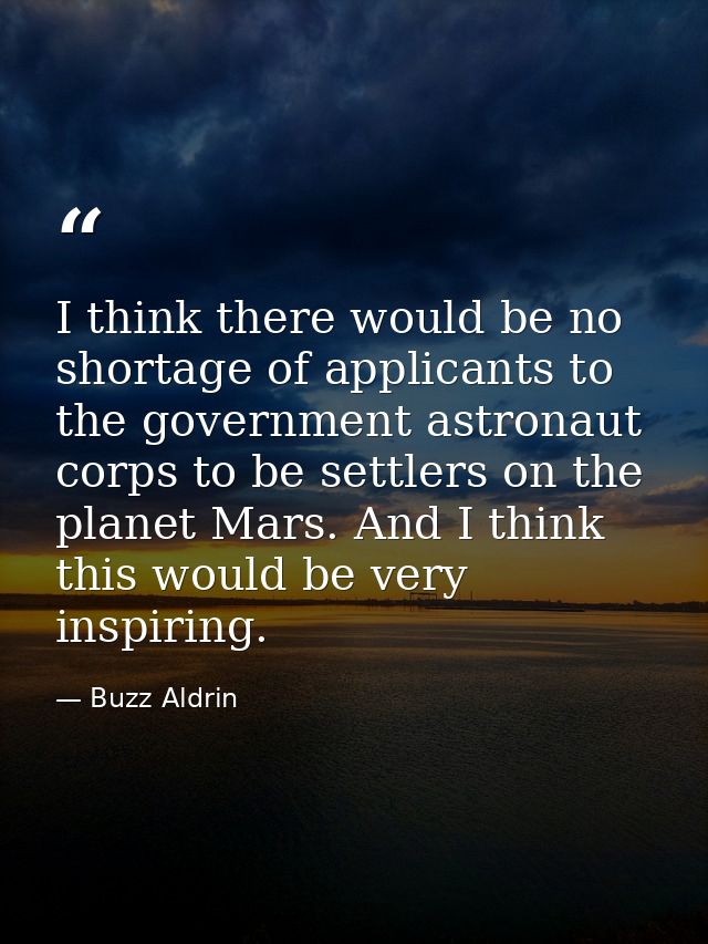 I think there would be no shortage of applicants to the government astronaut corps to be settlers on the planet Mars. An — Buzz Aldrin