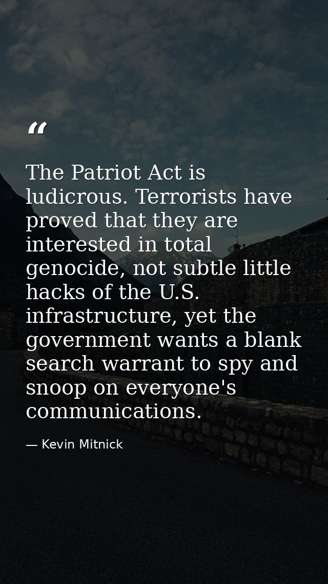 The Patriot Act is ludicrous. Terrorists have proved that they are interested in total genocide, not subtle little hacks — Kevin Mitnick