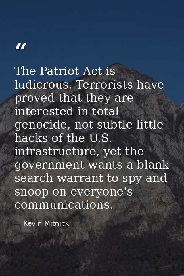 The Patriot Act is ludicrous. Terrorists have proved that they are interested in total genocide, not subtle little hacks — Kevin Mitnick
