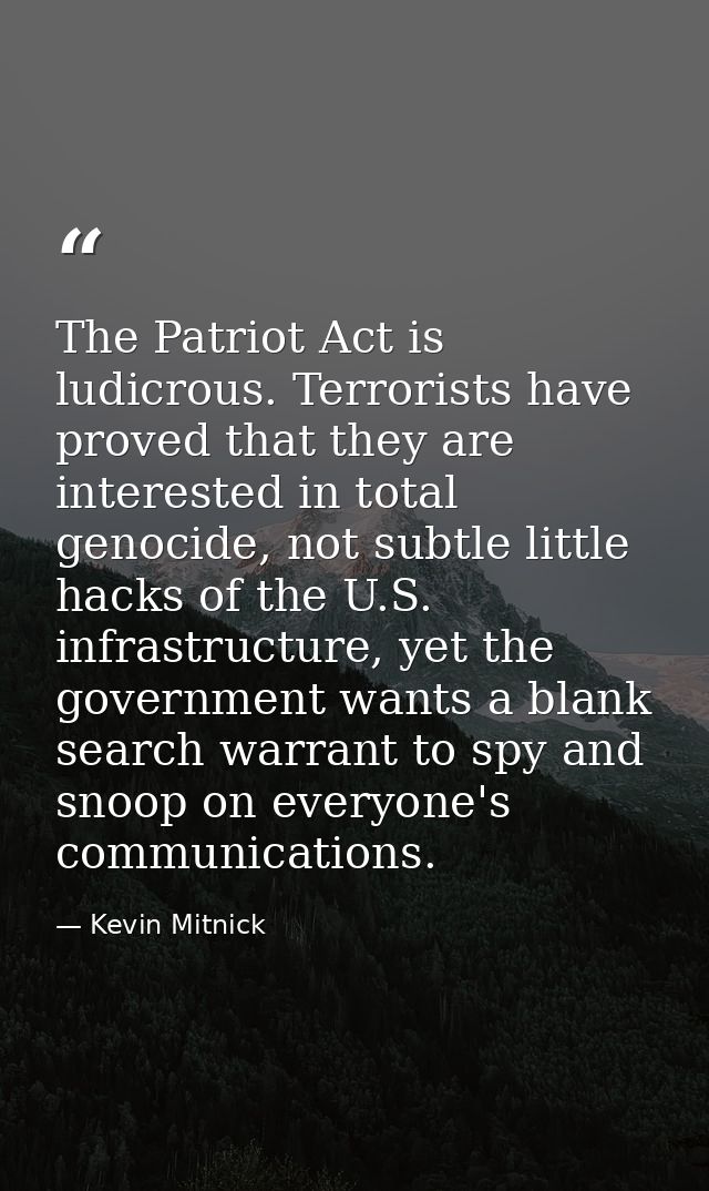 The Patriot Act is ludicrous. Terrorists have proved that they are interested in total genocide, not subtle little hacks — Kevin Mitnick