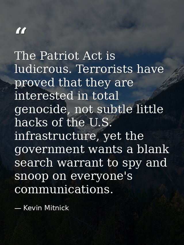 The Patriot Act is ludicrous. Terrorists have proved that they are interested in total genocide, not subtle little hacks — Kevin Mitnick