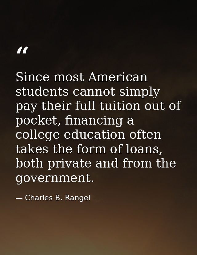 Since most American students cannot simply pay their full tuition out of pocket, financing a college education often tak — Charles B. Rangel