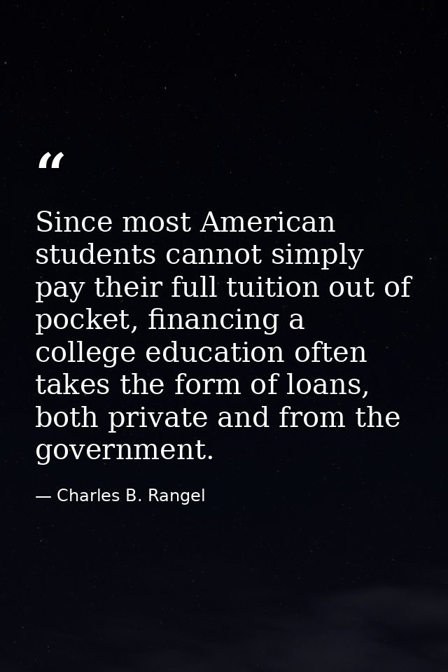 Since most American students cannot simply pay their full tuition out of pocket, financing a college education often tak — Charles B. Rangel