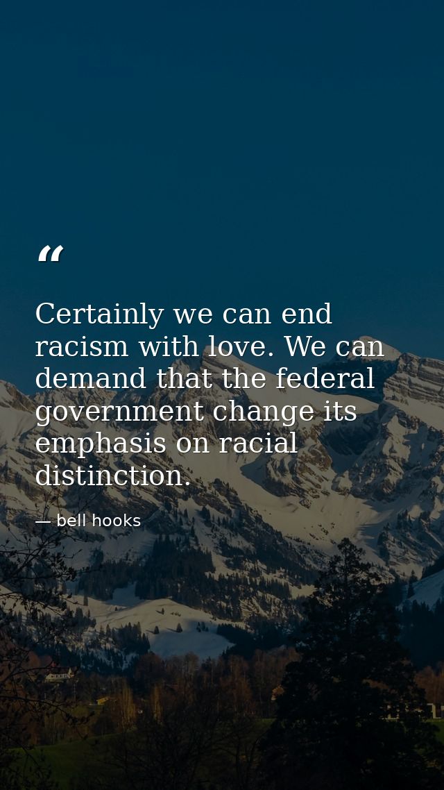 Certainly we can end racism with love. We can demand that the federal government change its emphasis on racial distincti — bell hooks