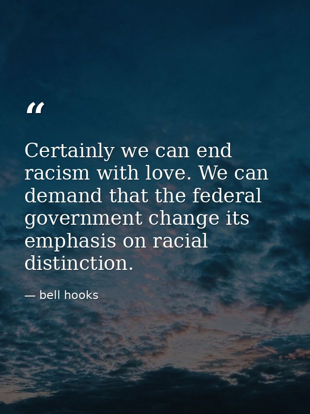 Certainly we can end racism with love. We can demand that the federal government change its emphasis on racial distincti — bell hooks